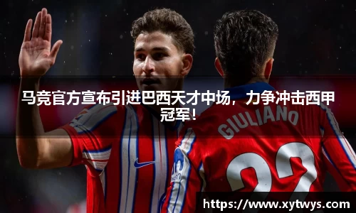 马竞官方宣布引进巴西天才中场，力争冲击西甲冠军！