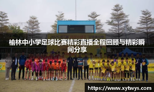 榆林中小学足球比赛精彩直播全程回顾与精彩瞬间分享