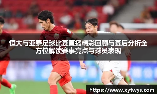 恒大与亚泰足球比赛直播精彩回顾与赛后分析全方位解读赛事亮点与球员表现