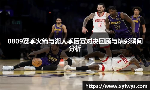 0809赛季火箭与湖人季后赛对决回顾与精彩瞬间分析
