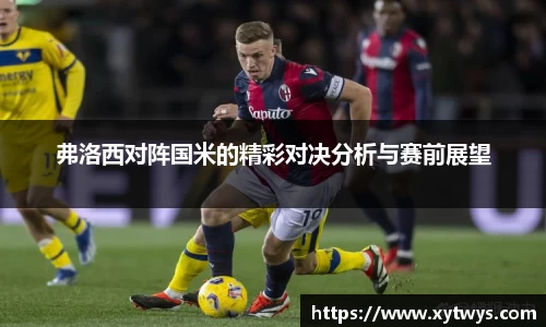 弗洛西对阵国米的精彩对决分析与赛前展望