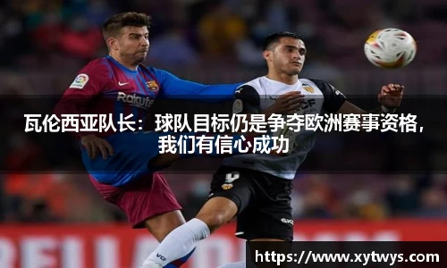 瓦伦西亚队长：球队目标仍是争夺欧洲赛事资格，我们有信心成功