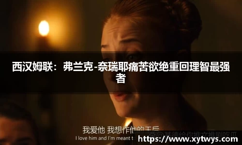 西汉姆联：弗兰克-奈瑞耶痛苦欲绝重回理智最强者